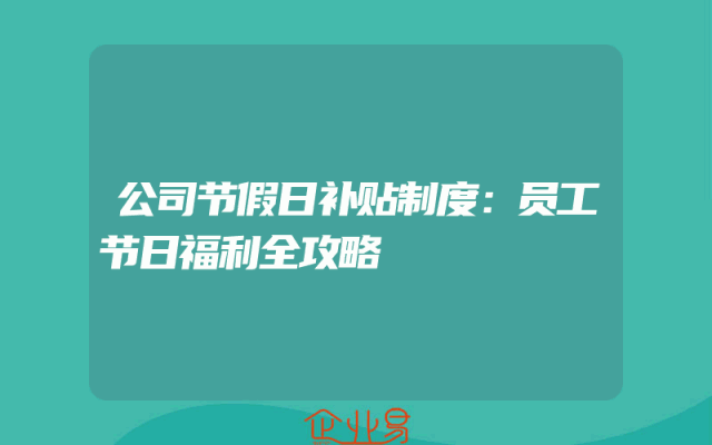 公司节假日补贴制度：员工节日福利全攻略