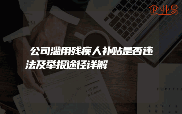 公司滥用残疾人补贴是否违法及举报途径详解
