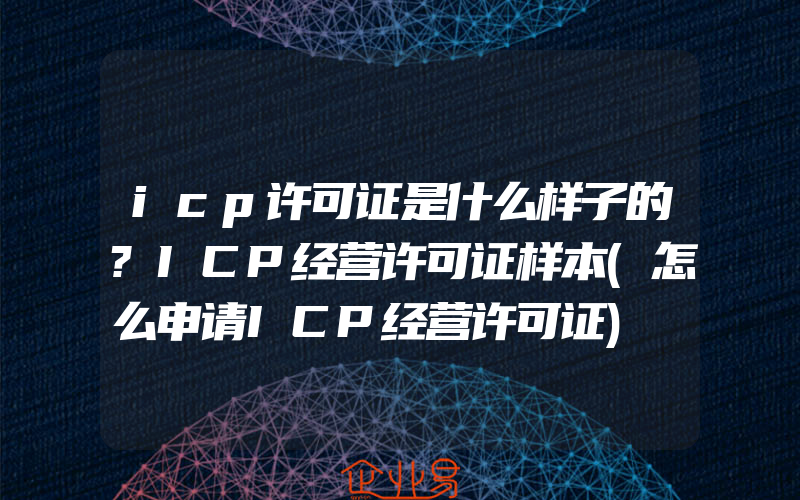 icp许可证是什么样子的?ICP经营许可证样本(怎么申请ICP经营许可证)