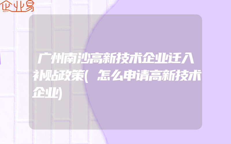 广州南沙高新技术企业迁入补贴政策(怎么申请高新技术企业)