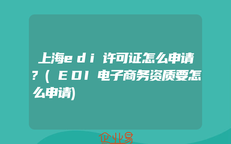 上海edi许可证怎么申请?(EDI电子商务资质要怎么申请)