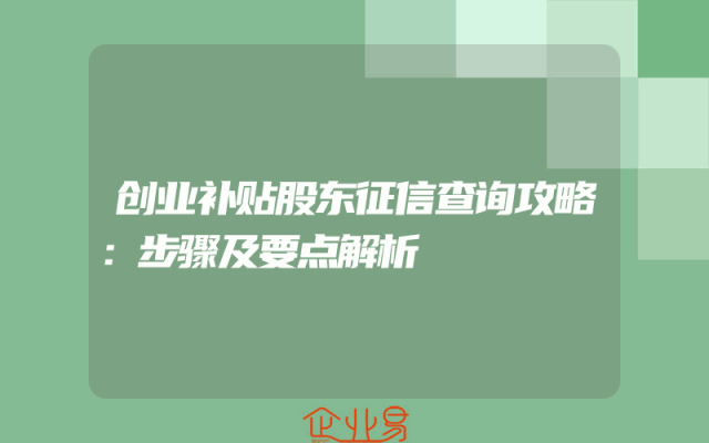 创业补贴股东征信查询攻略：步骤及要点解析。