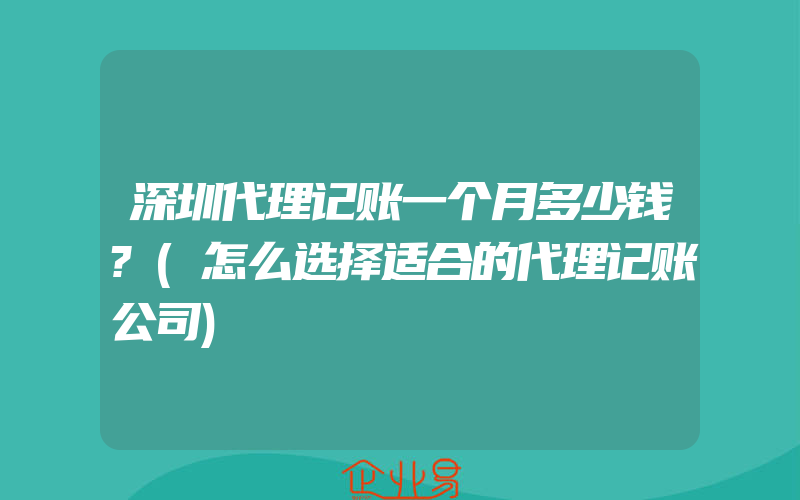 深圳代理记账一个月多少钱?(怎么选择适合的代理记账公司)