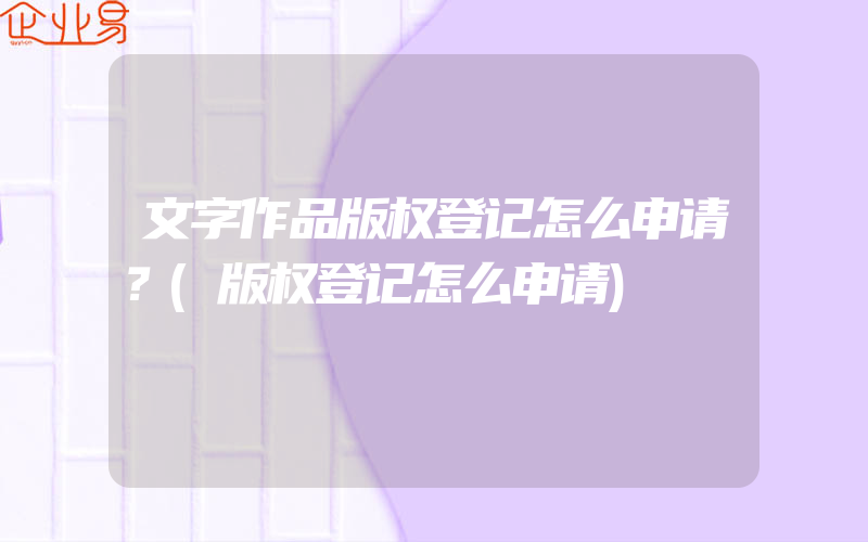 文字作品版权登记怎么申请？(版权登记怎么申请)