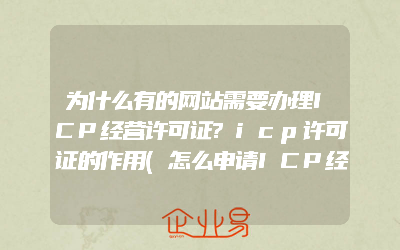 为什么有的网站需要办理ICP经营许可证?icp许可证的作用(怎么申请ICP经营许可证)