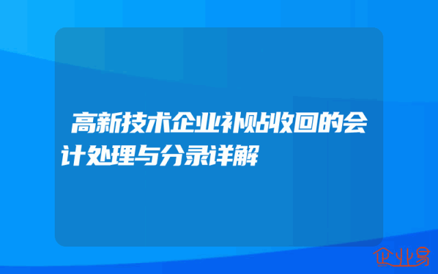 高新技术企业补贴收回的会计处理与分录详解