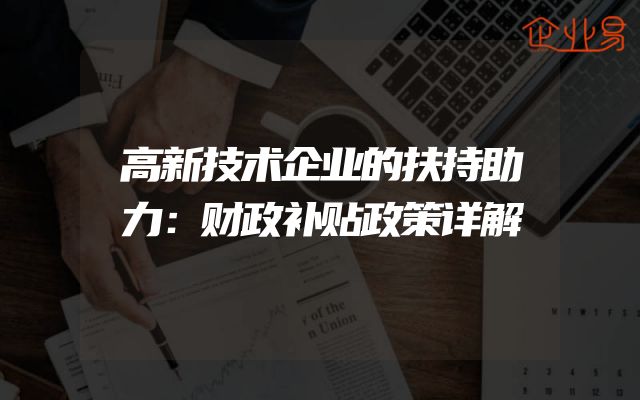 高新技术企业的扶持助力：财政补贴政策详解