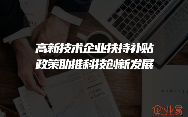 高新技术企业扶持补贴政策助推科技创新发展