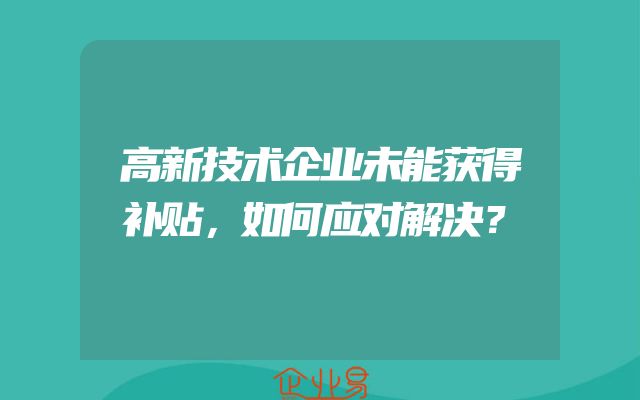 高新技术企业未能获得补贴，如何应对解决？
