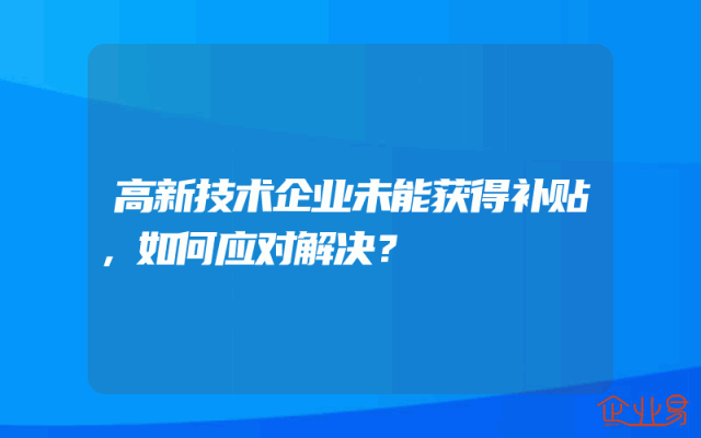 高新技术企业未能获得补贴，如何应对解决？