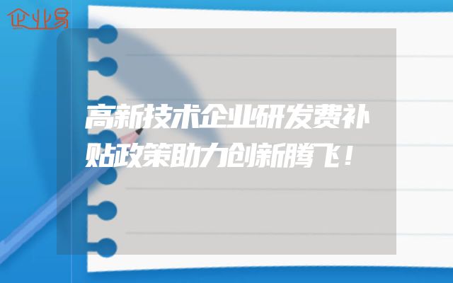 高新技术企业研发费补贴政策助力创新腾飞！