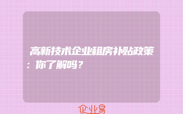 高新技术企业租房补贴政策：你了解吗？