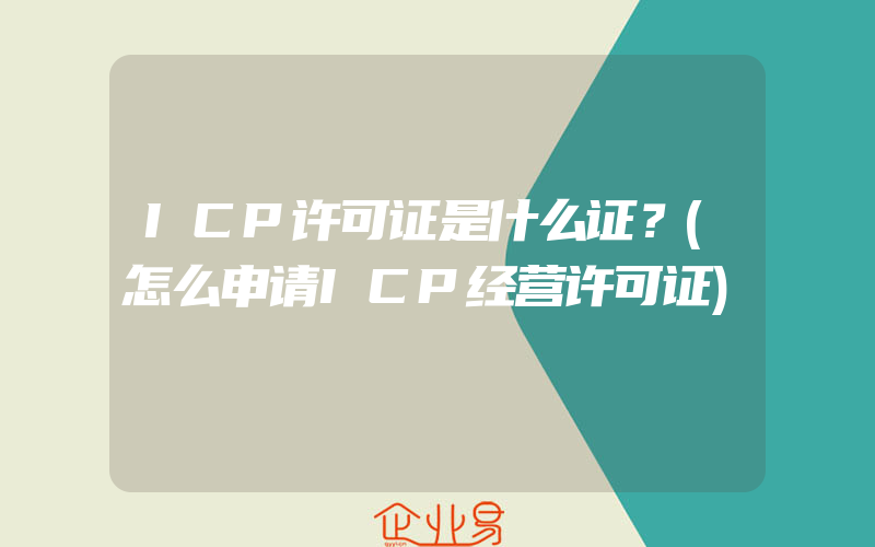 ICP许可证是什么证？(怎么申请ICP经营许可证)