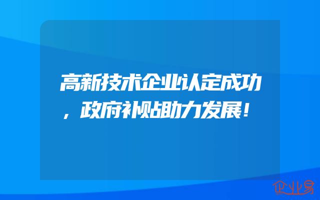 高新技术企业认定成功，政府补贴助力发展！