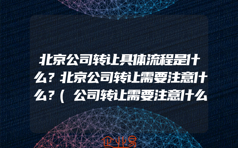 北京公司转让具体流程是什么？北京公司转让需要注意什么？(公司转让需要注意什么？)