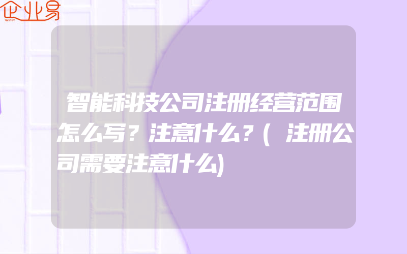 智能科技公司注册经营范围怎么写？注意什么？(注册公司需要注意什么)