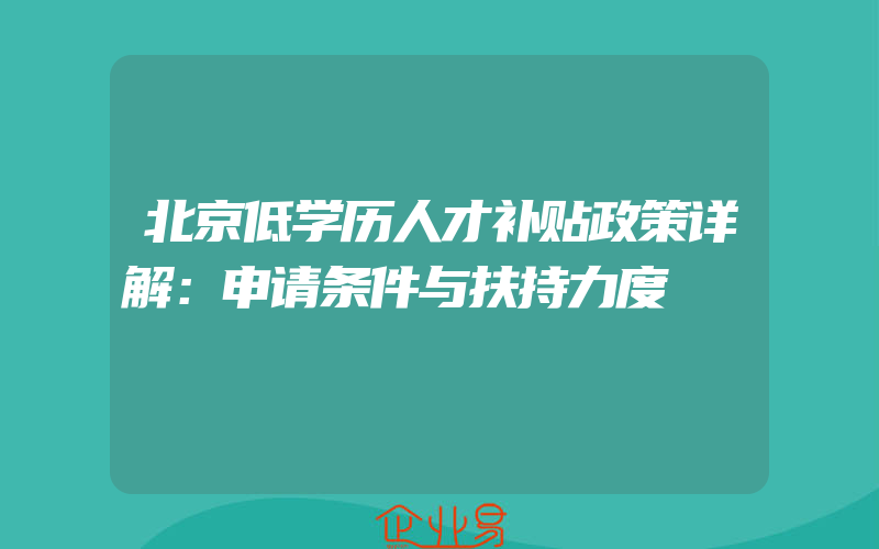 北京低学历人才补贴政策详解：申请条件与扶持力度