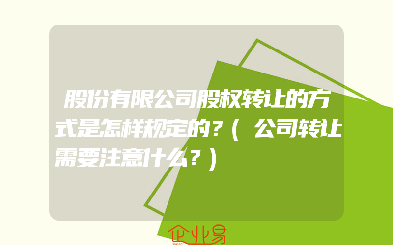 股份有限公司股权转让的方式是怎样规定的？(公司转让需要注意什么？)