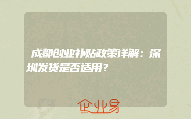 成都创业补贴政策详解：深圳发货是否适用？