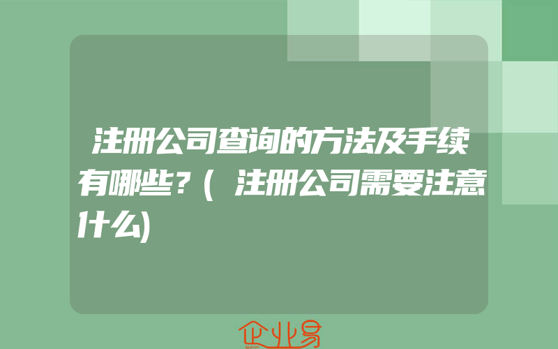 注册公司查询的方法及手续有哪些？(注册公司需要注意什么)