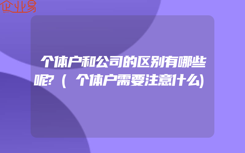 个体户和公司的区别有哪些呢?(个体户需要注意什么)