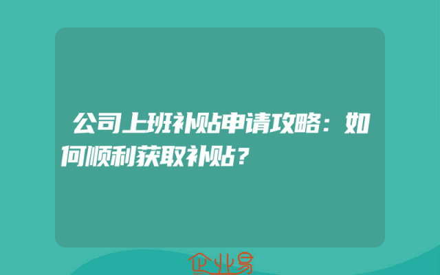公司上班补贴申请攻略：如何顺利获取补贴？