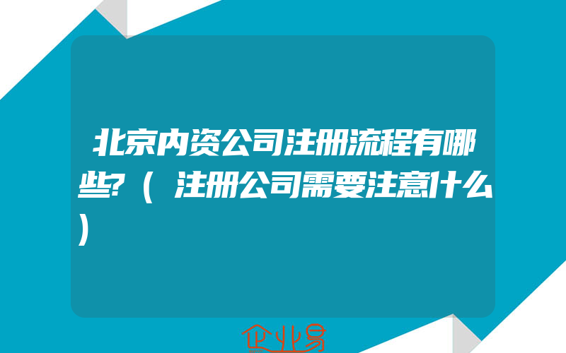 北京内资公司注册流程有哪些?(注册公司需要注意什么)