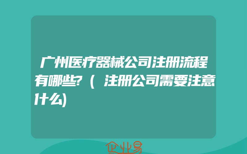 广州医疗器械公司注册流程有哪些?(注册公司需要注意什么)