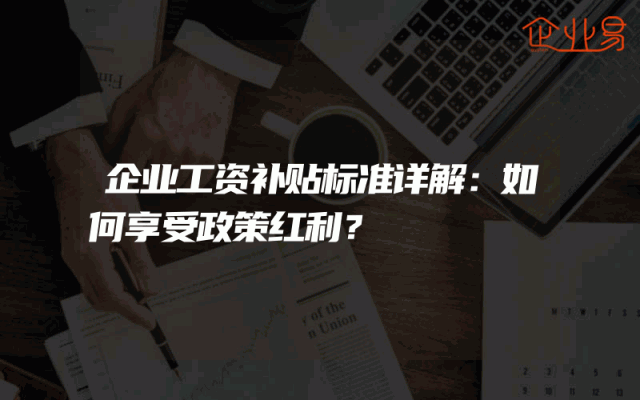 企业工资补贴标准详解：如何享受政策红利？