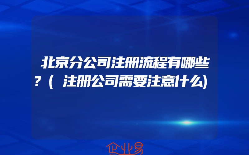 北京分公司注册流程有哪些?(注册公司需要注意什么)