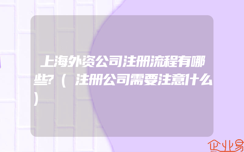 上海外资公司注册流程有哪些?(注册公司需要注意什么)