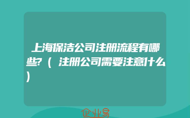 上海保洁公司注册流程有哪些?(注册公司需要注意什么)