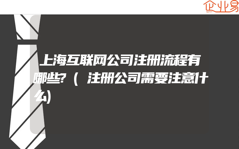 上海互联网公司注册流程有哪些?(注册公司需要注意什么)