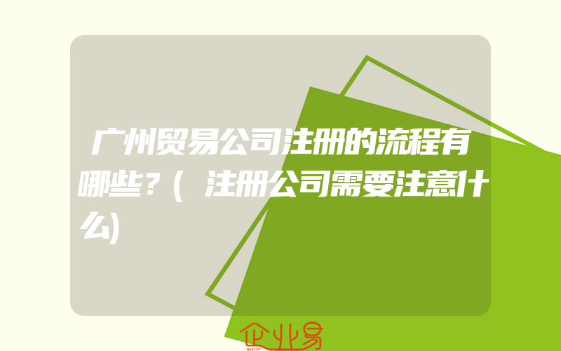 广州贸易公司注册的流程有哪些？(注册公司需要注意什么)