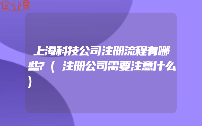 上海科技公司注册流程有哪些?(注册公司需要注意什么)