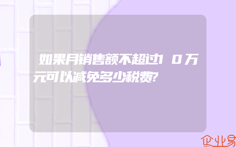 如果月销售额不超过10万元可以减免多少税费?