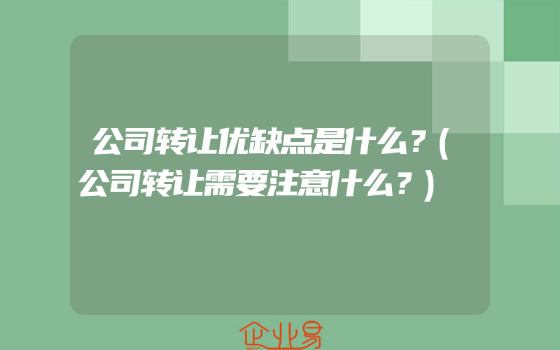 公司转让优缺点是什么？(公司转让需要注意什么？)