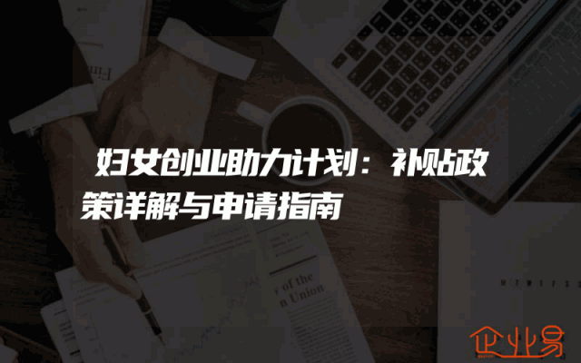 妇女创业助力计划：补贴政策详解与申请指南