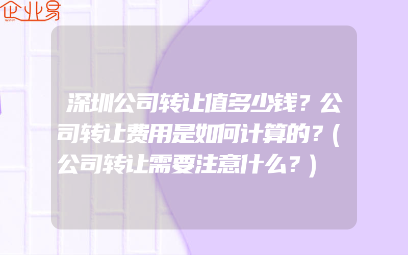 深圳公司转让值多少钱？公司转让费用是如何计算的？(公司转让需要注意什么？)