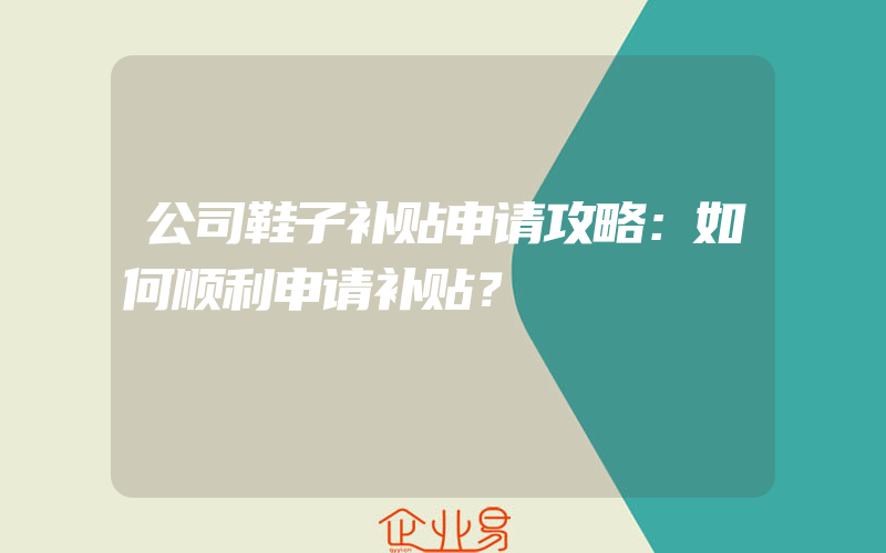 公司鞋子补贴申请攻略：如何顺利申请补贴？