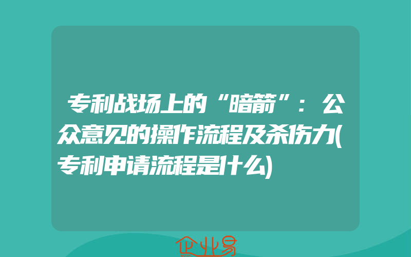 专利战场上的“暗箭”:公众意见的操作流程及杀伤力(专利申请流程是什么)