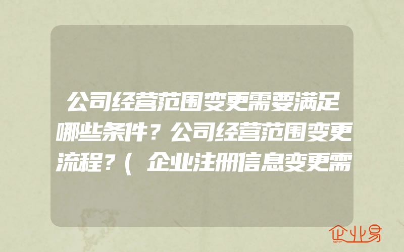 公司经营范围变更需要满足哪些条件？公司经营范围变更流程？(企业注册信息变更需要注意什么)