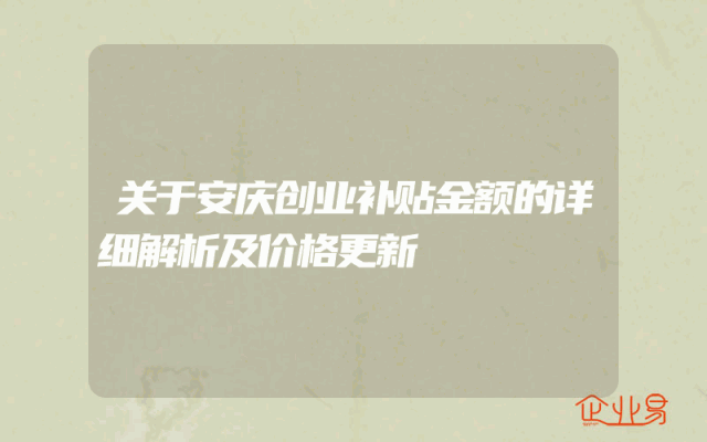 关于安庆创业补贴金额的详细解析及价格更新