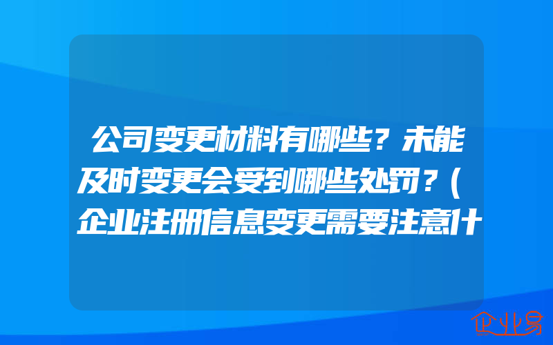 公司变更材料有哪些？未能及时变更会受到哪些处罚？(企业注册信息变更需要注意什么)