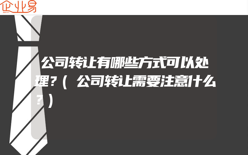 公司转让有哪些方式可以处理？(公司转让需要注意什么？)