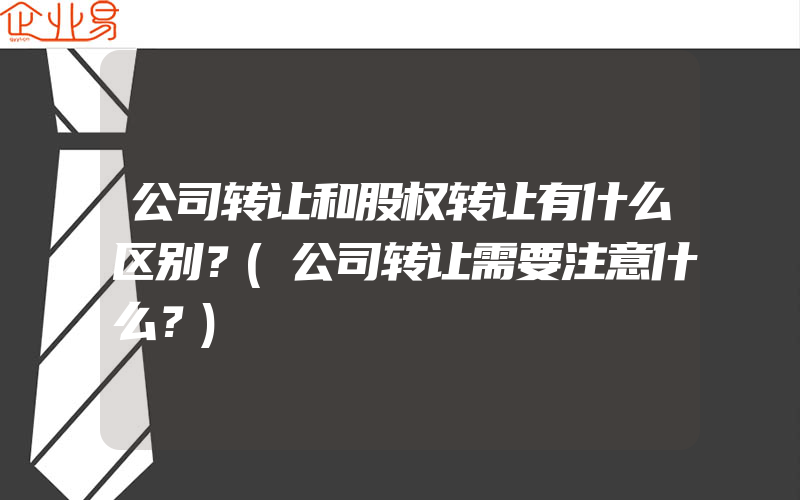 公司转让和股权转让有什么区别？(公司转让需要注意什么？)