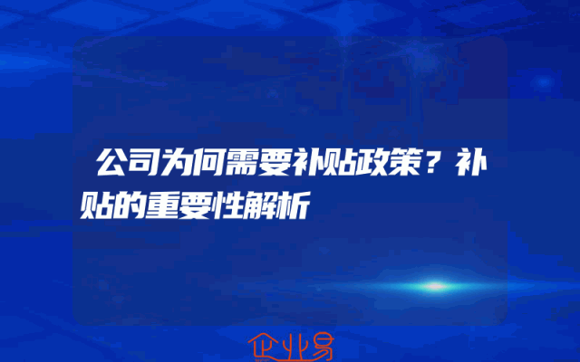 公司为何需要补贴政策？补贴的重要性解析