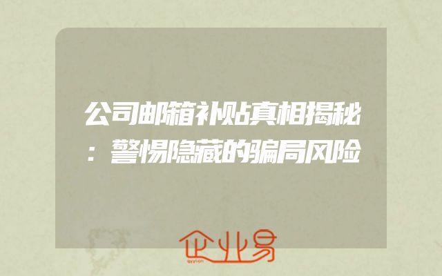 公司邮箱补贴真相揭秘：警惕隐藏的骗局风险