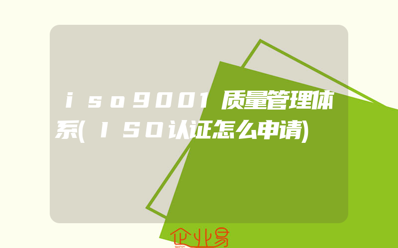 iso9001质量管理体系(ISO认证怎么申请)