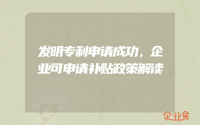 发明专利申请成功，企业可申请补贴政策解读